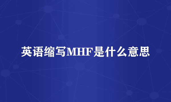 英语缩写MHF是什么意思