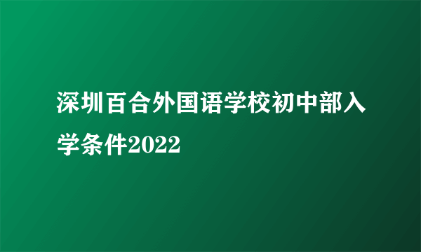 深圳百合外国语学校初中部入学条件2022