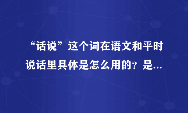 “话说”这个词在语文和平时说话里具体是怎么用的？是什么意思？