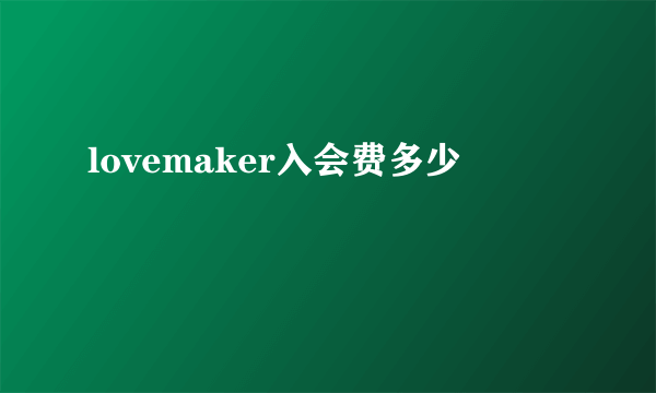 lovemaker入会费多少