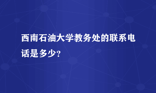 西南石油大学教务处的联系电话是多少？