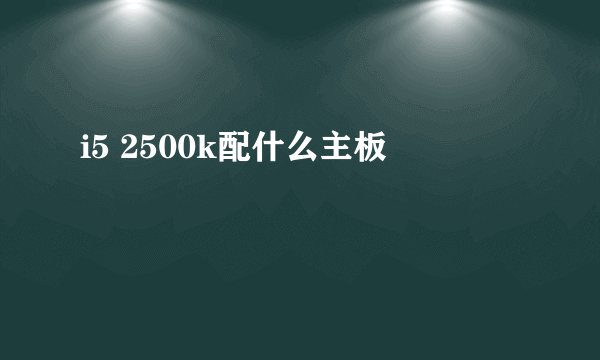 i5 2500k配什么主板