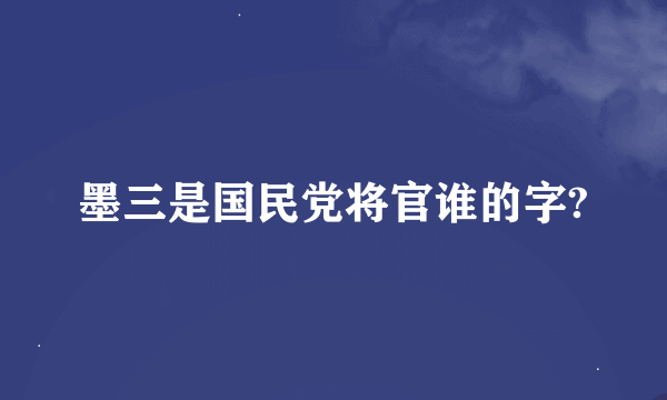 墨三是国民党将官谁的字?