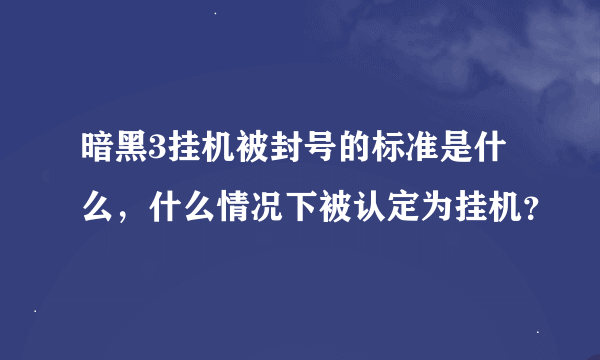 暗黑3挂机被封号的标准是什么，什么情况下被认定为挂机？