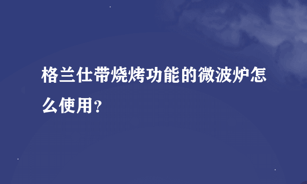 格兰仕带烧烤功能的微波炉怎么使用？