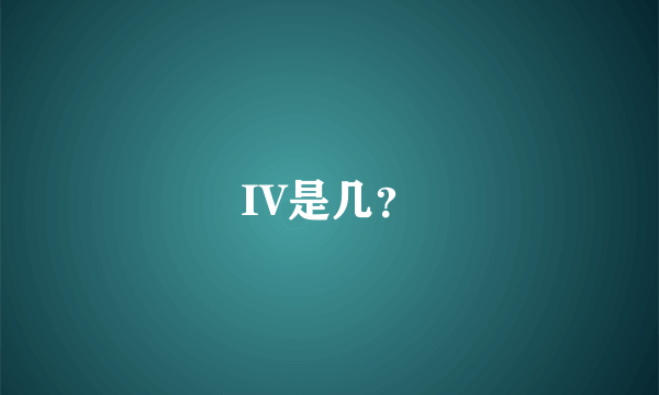 IV是几？