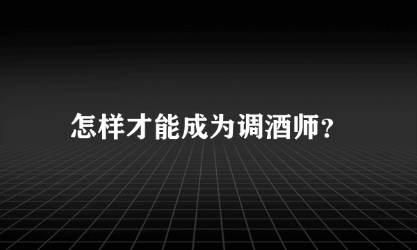 怎样才能成为调酒师？