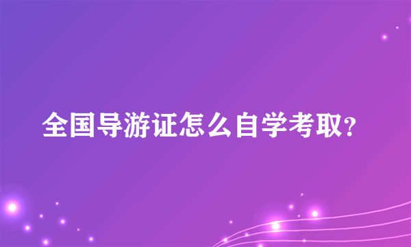 全国导游证怎么自学考取？