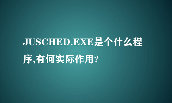 JUSCHED.EXE是个什么程序,有何实际作用?