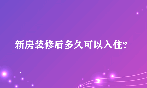 新房装修后多久可以入住？