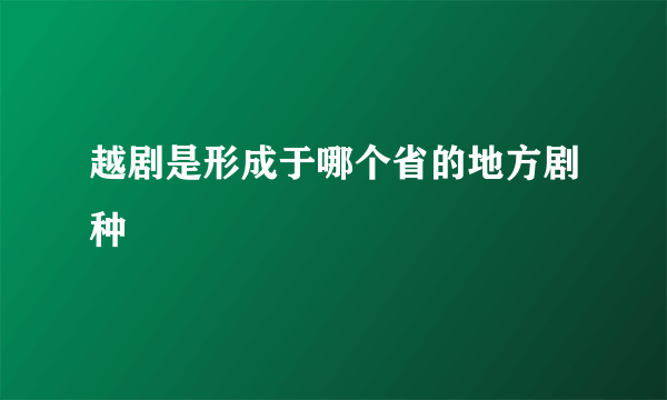 越剧是形成于哪个省的地方剧种