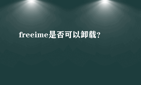 freeime是否可以卸载？