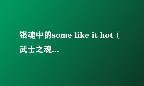 银魂中的some like it hot（武士之魂）是什么意思？？