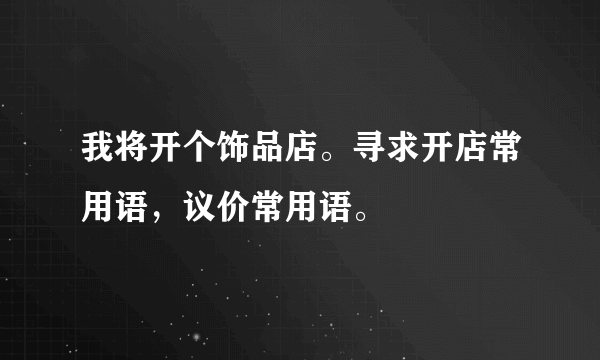 我将开个饰品店。寻求开店常用语，议价常用语。