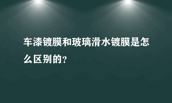 车漆镀膜和玻璃滑水镀膜是怎么区别的？