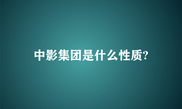 中影集团是什么性质?