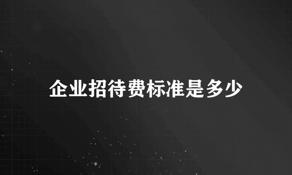 企业招待费标准是多少