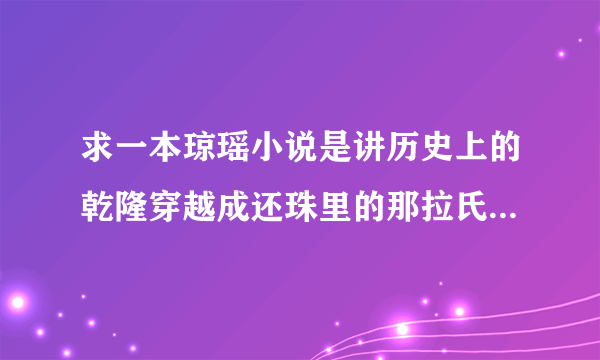 求一本琼瑶小说是讲历史上的乾隆穿越成还珠里的那拉氏告诉我小说名就行