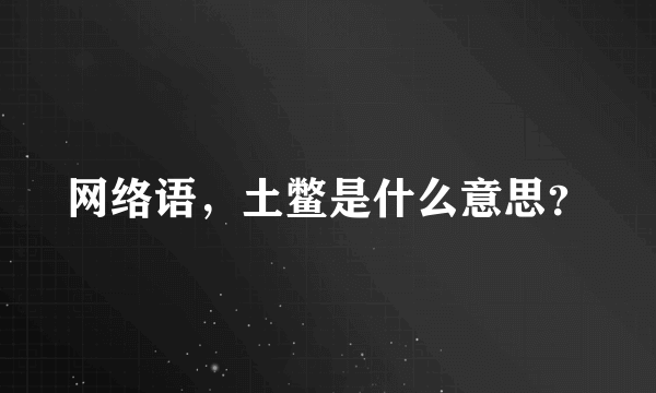 网络语，土鳖是什么意思？