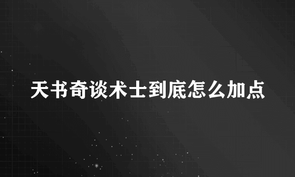 天书奇谈术士到底怎么加点