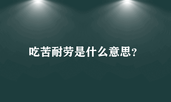 吃苦耐劳是什么意思？