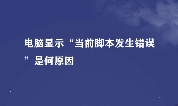 电脑显示“当前脚本发生错误”是何原因