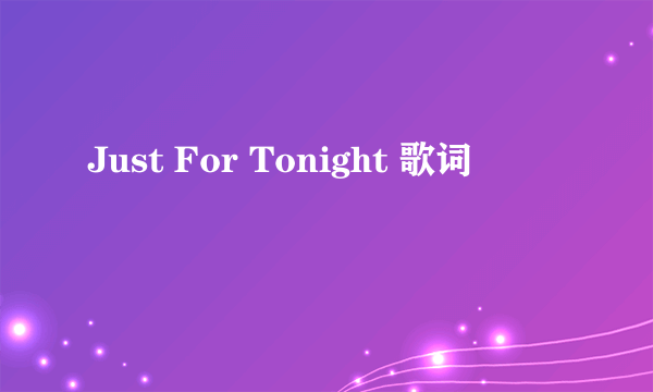 Just For Tonight 歌词