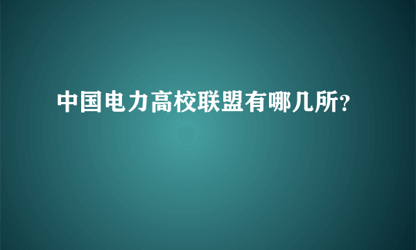 中国电力高校联盟有哪几所？