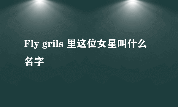 Fly grils 里这位女星叫什么名字