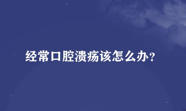 经常口腔溃疡该怎么办？