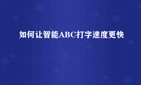 如何让智能ABC打字速度更快