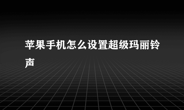 苹果手机怎么设置超级玛丽铃声