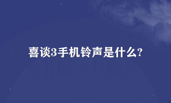 喜谈3手机铃声是什么?