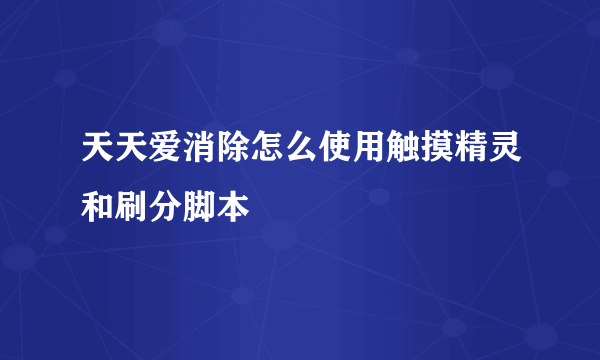 天天爱消除怎么使用触摸精灵和刷分脚本