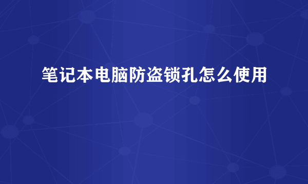 笔记本电脑防盗锁孔怎么使用