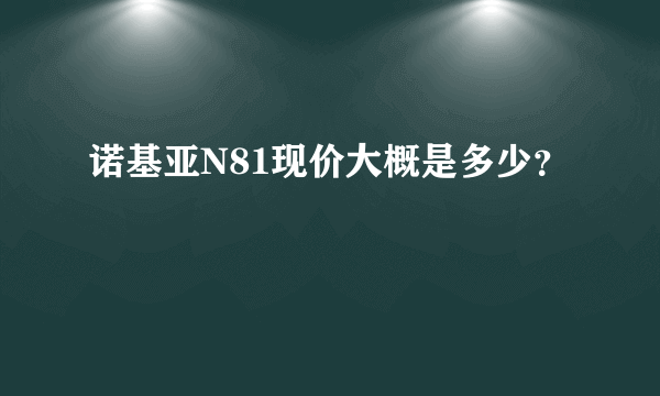 诺基亚N81现价大概是多少？