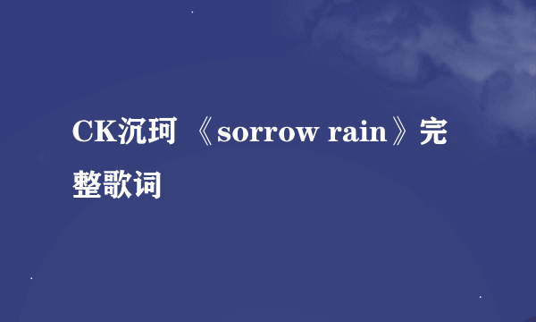 CK沉珂 《sorrow rain》完整歌词