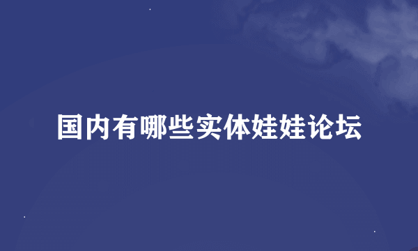 国内有哪些实体娃娃论坛