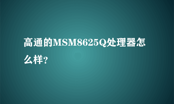 高通的MSM8625Q处理器怎么样？