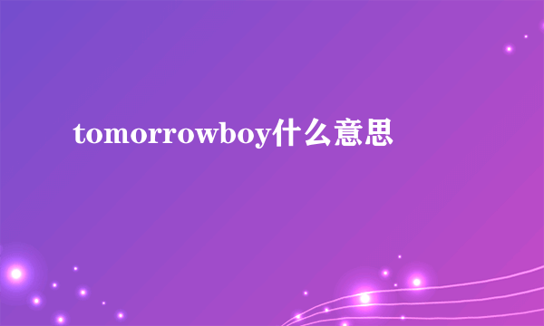 tomorrowboy什么意思