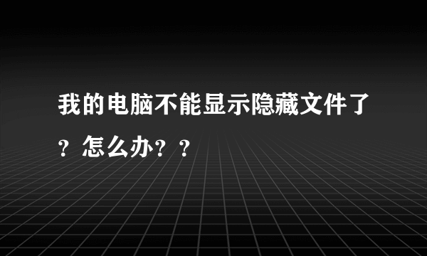 我的电脑不能显示隐藏文件了？怎么办？？