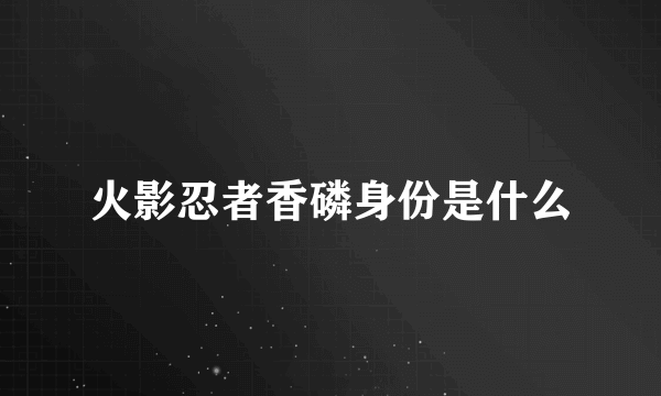 火影忍者香磷身份是什么