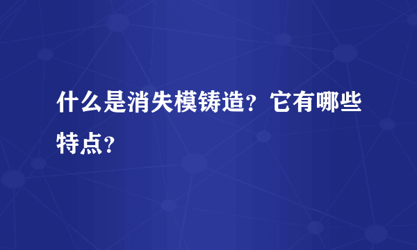 什么是消失模铸造？它有哪些特点？