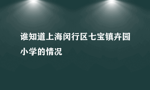 谁知道上海闵行区七宝镇卉园小学的情况