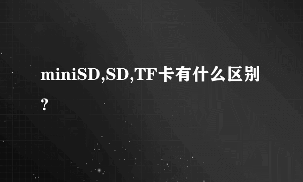 miniSD,SD,TF卡有什么区别?