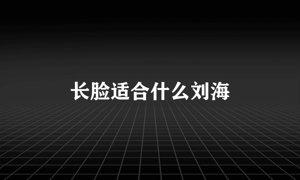 长脸适合什么刘海