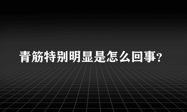 青筋特别明显是怎么回事？