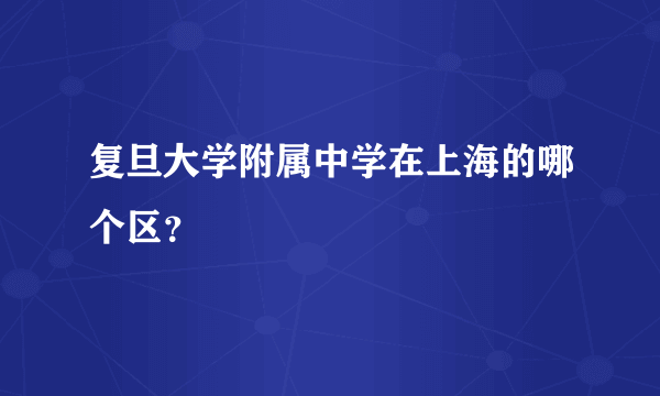 复旦大学附属中学在上海的哪个区？