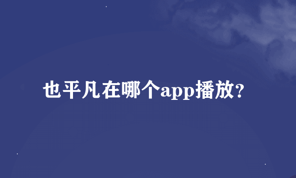 也平凡在哪个app播放？