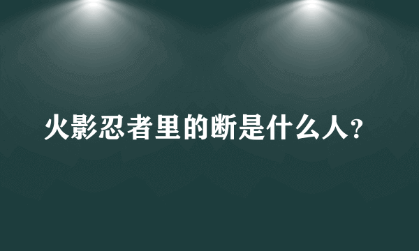 火影忍者里的断是什么人？